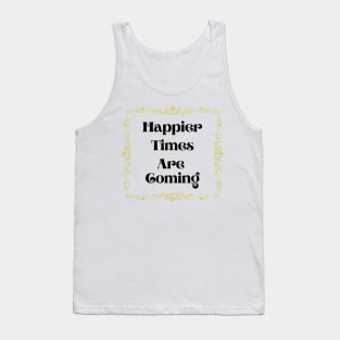 Happier Times Are Coming Tank Top